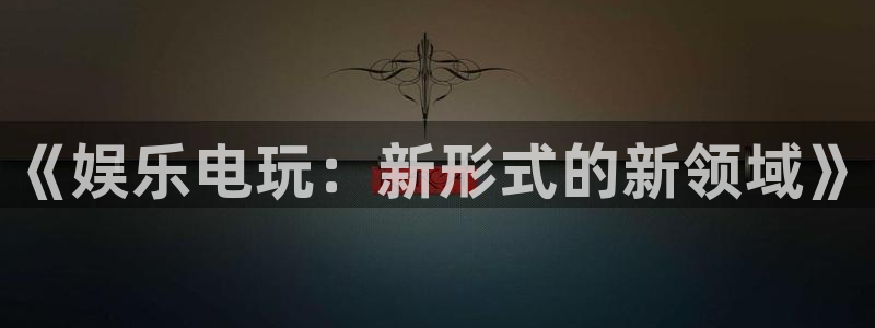 幸运彩welcome官网：《娱乐电玩：新形式的新领域》
