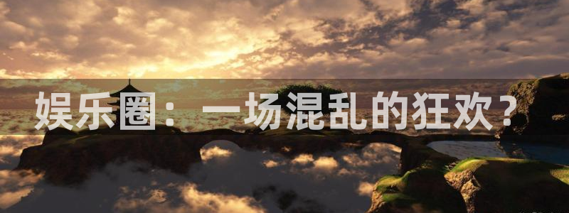 幸运彩官方下载：娱乐圈：一场混乱的狂欢？
