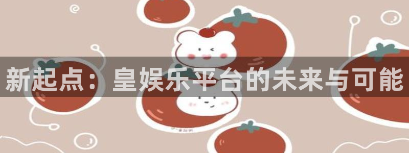 幸运彩官方下载：新起点：皇娱乐平台的未来与可能