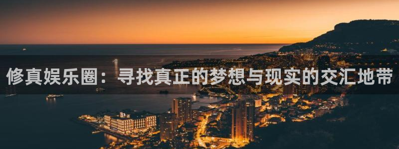 幸运彩welcome官网网：修真娱乐圈：寻找真正的梦想与现实的交汇地带