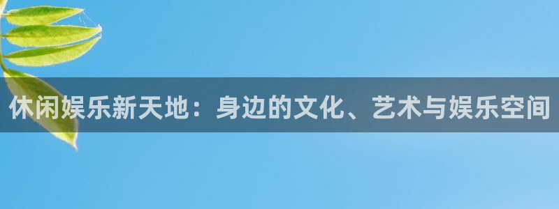 幸运彩官方下载：休闲娱乐新天地：身边的文化、艺术与娱乐空间
