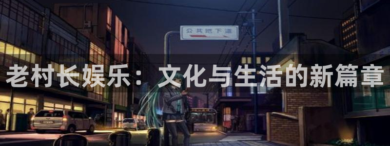 幸运彩官方下载：老村长娱乐：文化与生活的新篇章