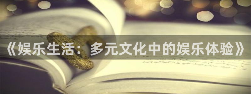 幸运彩官网：《娱乐生活：多元文化中的娱乐体验》