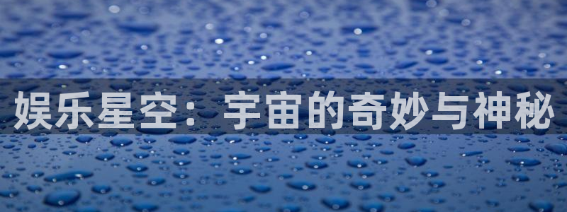 幸运彩仙推荐双胆：娱乐星空：宇宙的奇妙与神秘
