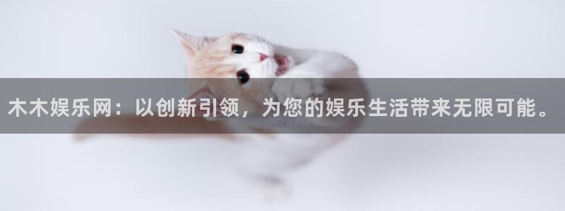 幸运彩app下载：木木娱乐网：以创新引领，为您的娱乐生活带来无限可能。