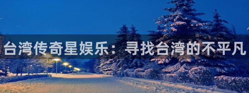 幸运彩安卓版免费下载：台湾传奇星娱乐：寻找台湾的不平凡