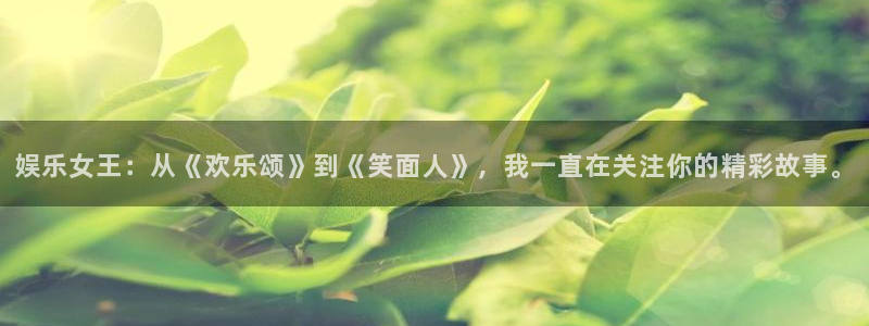 幸运彩welcome官网入口：娱乐女王：从《欢乐颂》到《笑面人》，我一直在关注你的精彩故事。