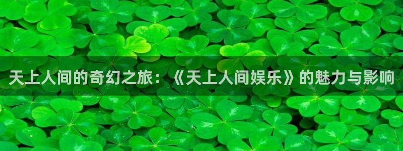 幸运彩网：天上人间的奇幻之旅：《天上人间娱乐》的魅力与影响