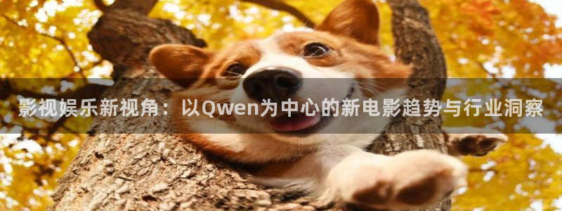 9815幸运彩：影视娱乐新视角：以Qwen为中心的新电影趋势与行业洞察