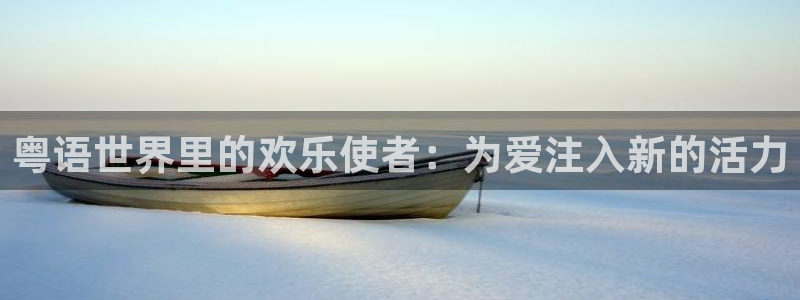幸运彩官网入口：粤语世界里的欢乐使者：为爱注入新的活力