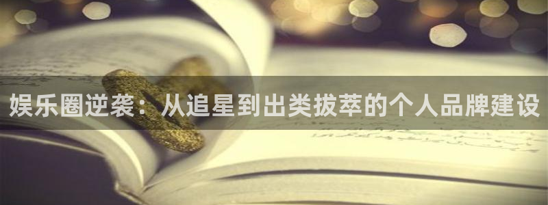 幸运彩官网：娱乐圈逆袭：从追星到出类拔萃的个人品牌建设