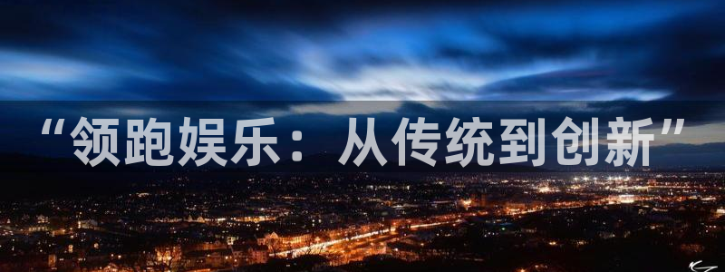 幸运彩app：“领跑娱乐：从传统到创新”