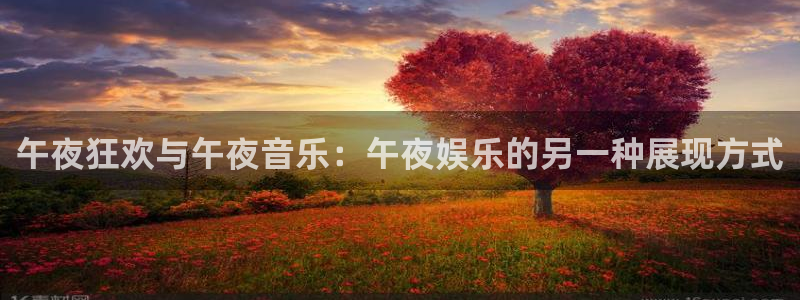 幸运彩最新版：午夜狂欢与午夜音乐：午夜娱乐的另一种展现方式