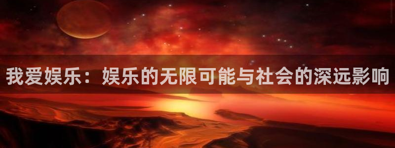幸运彩welcome官网网：我爱娱乐：娱乐的无限可能与社会的深远影响