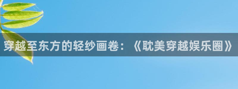 幸运彩welcome官网网：穿越至东方的轻纱画卷：《耽美穿越娱乐圈》